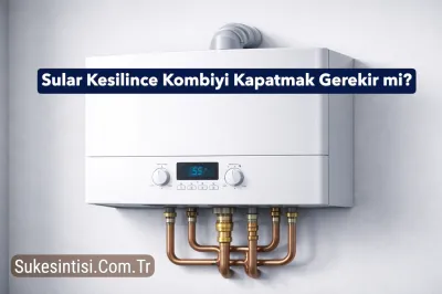 Sular Kesilince Kombiyi Kapatmak Gerekir mi?